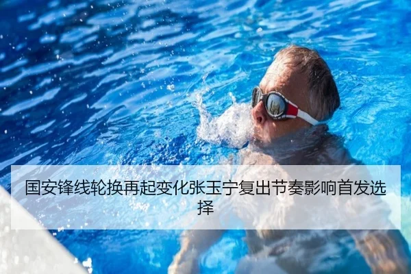 国安锋线轮换再起变化张玉宁复出节奏影响首发选择
