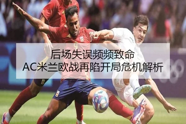 后场失误频频致命 AC米兰欧战再陷开局危机解析