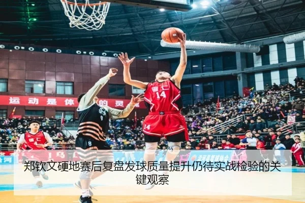 郑钦文硬地赛后复盘发球质量提升仍待实战检验的关键观察